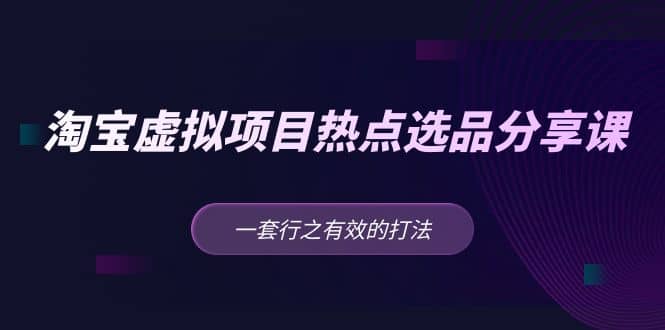 淘宝虚拟项目热点选品分享课：一套行之有效的打法-南风轻创