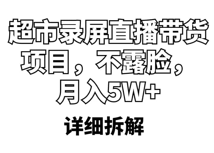 超市录屏直播带货项目，不露脸，月入5W+（详细拆解）-南风轻创