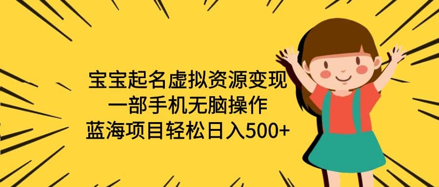 宝宝起名虚拟资源变现，一部手机无脑操作，蓝海项目轻松日入500+（附软件）-南风轻创
