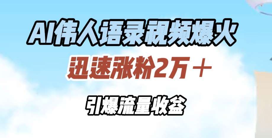AI伟人语录视频爆火，迅速涨粉2万＋，引爆流量收益-南风轻创