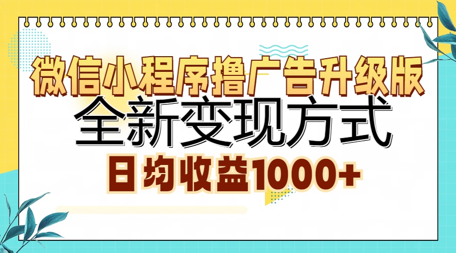 微信小程序撸广告升级版，全新变现方式，日均收益1000+-南风轻创