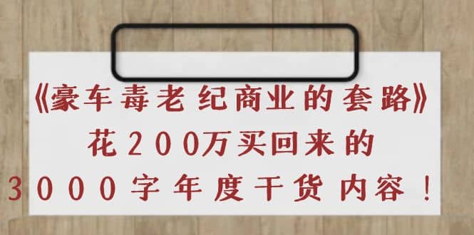 《豪车毒老纪 商业的套路》花200万买回来的，3000字年度干货内容-南风轻创
