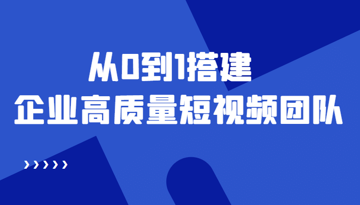 老板必学12节课，教你从0到1搭建企业高质量短视频团队，解决你的搭建难题-南风轻创
