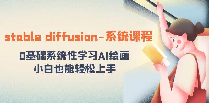 stable diffusion-系统课程：0基础系统性学习AI绘画，小白也能轻松上手-南风轻创
