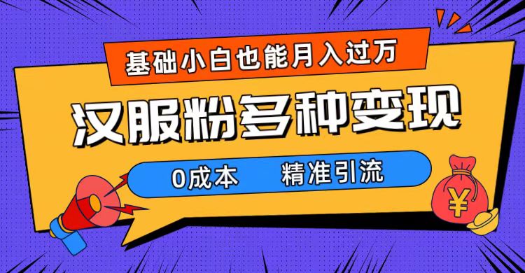 一部手机精准引流汉服粉，0成本多种变现方式，小白月入过万（附素材+工具）-南风轻创