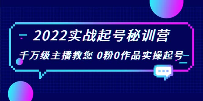 2022实战起号秘训营，千万级主播教您 0粉0作品实操起号（价值299）-南风轻创