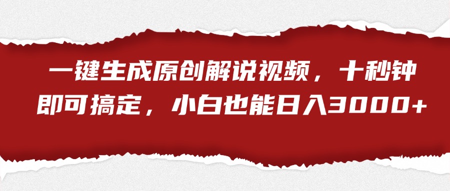 一键生成原创解说视频，小白也能日入3000+十秒钟即可搞定-南风轻创