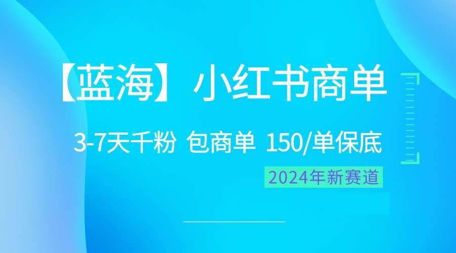 2024蓝海项目【小红书商单】超级简单，快速千粉，最强蓝海，百分百赚钱-南风轻创