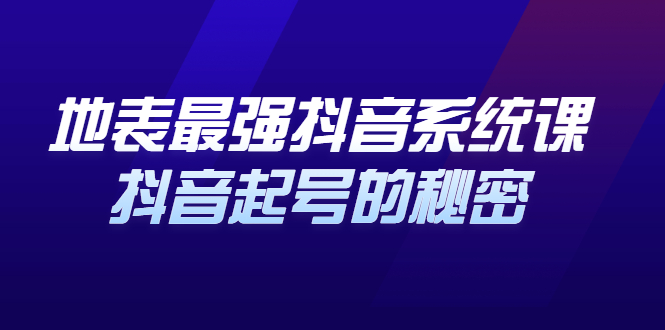 地表最强抖音系统课，抖音起号的秘密 价值398元-南风轻创