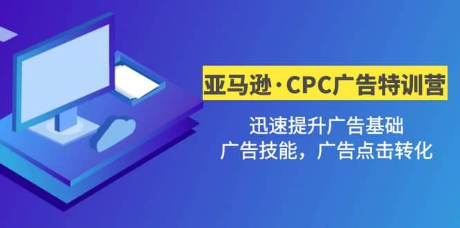 亚马逊·CPC广告·2期特训营，迅速提升广告基础，广告技能，广告点击转化-南风轻创