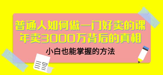 普通人如何做一门好卖的课：年卖3000万背后的真相，小白也能掌握的方法！-南风轻创
