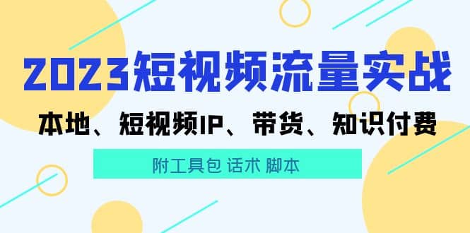 2023短视频流量实战 本地、短视频IP、带货、知识付费-南风轻创