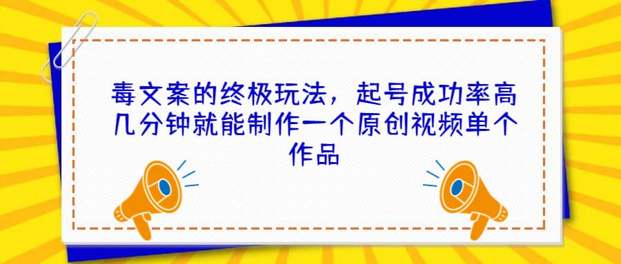 毒文案的终极玩法，起号成功率高几分钟就能制作一个原创视频单个作品-南风轻创