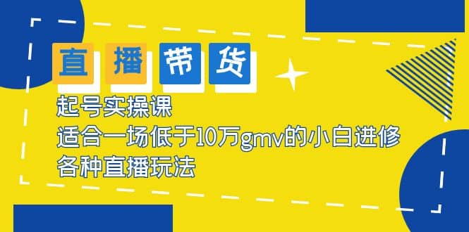 2023直播带货起号实操课，适合一场低于·10万gmv的小白进修 各种直播玩法-南风轻创