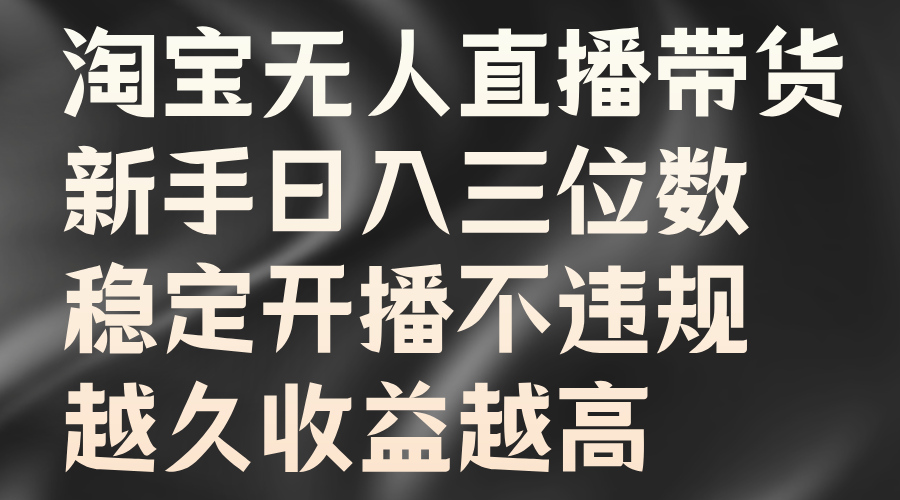 淘宝无人直播带货，新手日入三位数，稳定开播不违规，越久收益越高-南风轻创