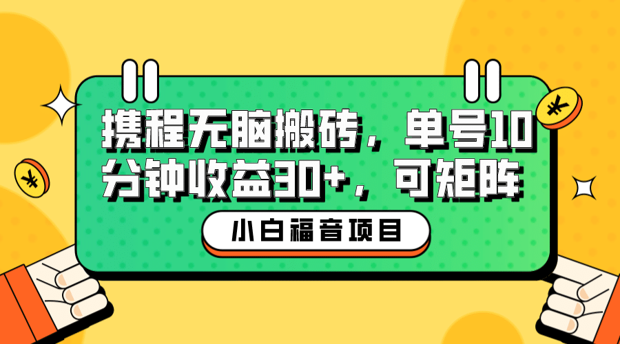 小白新手福音：携程无脑搬砖项目，单号操作10分钟收益30+，可矩阵可放大-南风轻创