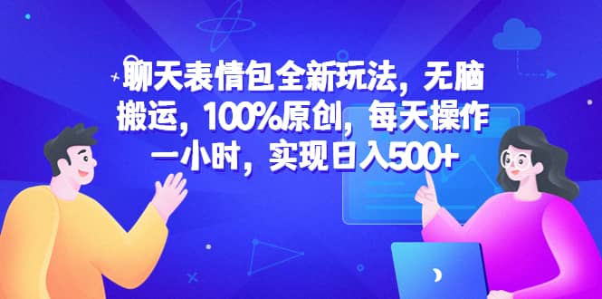 聊天表情包全新玩法，无脑搬运，100%原创，每天操作一小时，实现日入500+-南风轻创