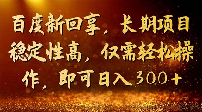 百度新回享，长期项目稳定性高，仅需轻松操作，即可日入300+-南风轻创