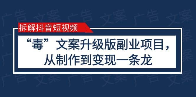 拆解抖音短视频：“毒”文案升级版副业项目，从制作到变现（教程+素材）-南风轻创