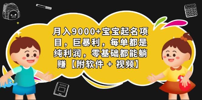 月入9000+宝宝起名项目，巨暴利 每单都是纯利润，0基础躺赚【附软件+视频】-南风轻创