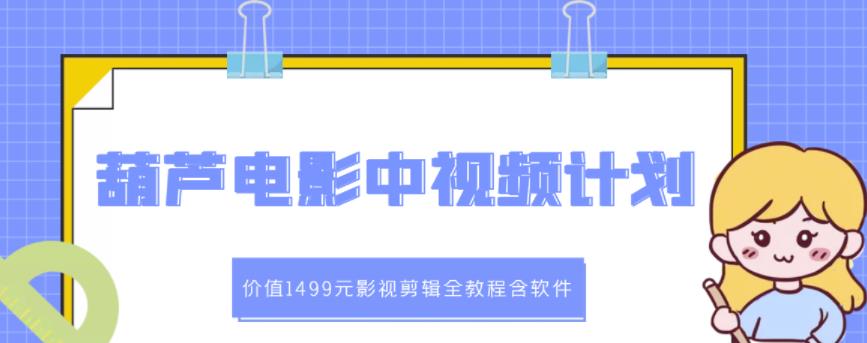 葫芦电影中视频解说教学：价值1499元影视剪辑全教程含软件-南风轻创