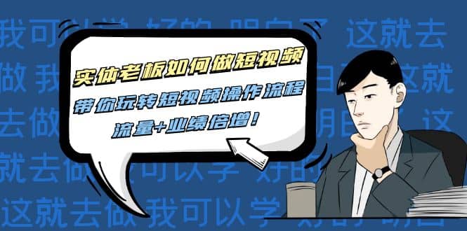实体老板如何做短视频：带你玩转短视频全套操作流程，流量+业绩倍增-南风轻创