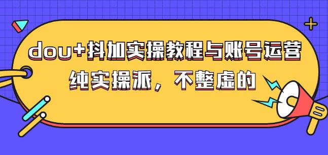 (大兵哥数据流运营)dou+抖加实操教程与账号运营：纯实操派，不整虚的-南风轻创