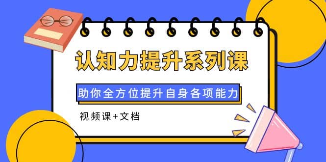 认知力提升系列课：助你全方位提升自身各项能力（视频课+文档）-南风轻创