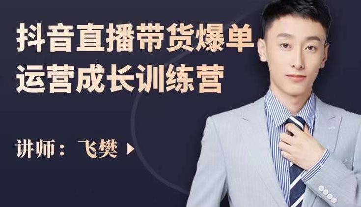 飞樊：抖音直播带货爆单运营成长训练营，手把手教你玩转直播带货-南风轻创