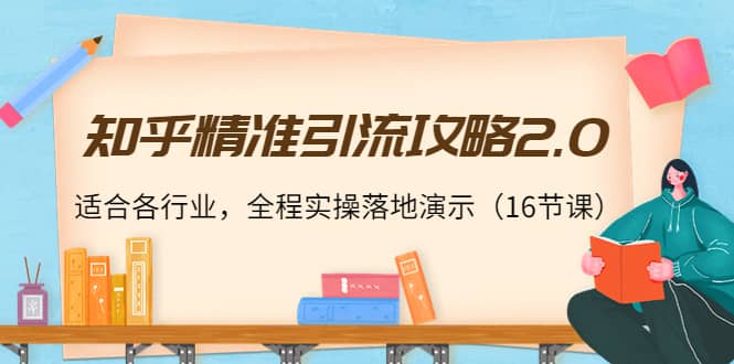 知乎精准引流攻略2.0，适合各行业，全程实操落地演示（16节课）-南风轻创