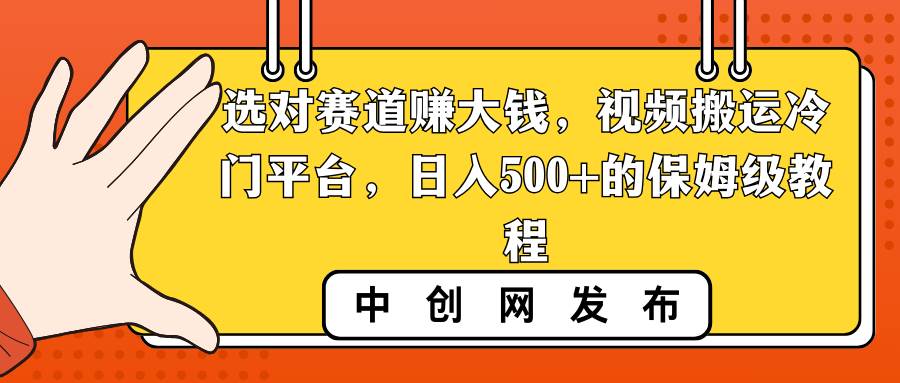 选对赛道赚大钱，视频搬运冷门平台，日入500+的保姆级教程-南风轻创