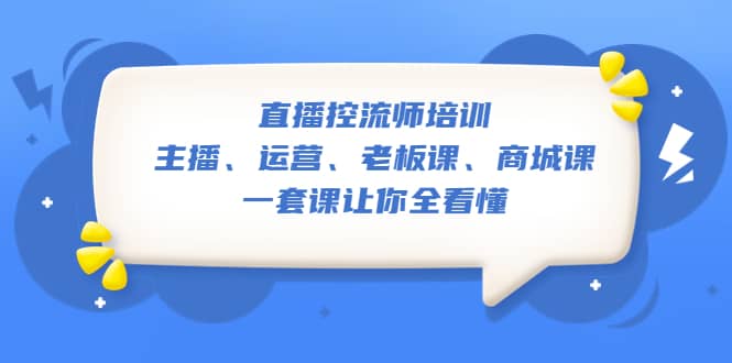 直播·控流师培训：主播、运营、老板课、商城课，一套课让你全看懂-南风轻创
