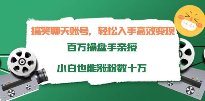 搞笑聊天账号，轻松入手高效变现，百万操盘手亲授，小白也能涨粉数十万-南风轻创