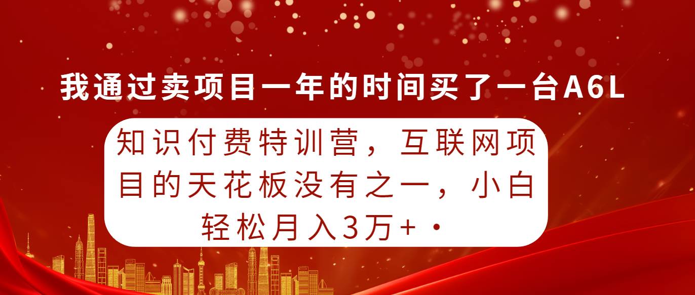 知识付费特训营，互联网项目的天花板，没有之一，小白轻轻松松月入三万+-南风轻创