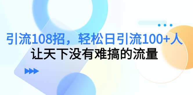Y.L108招，轻松日Y.L100+人，让天下没有难搞的流量-南风轻创