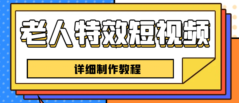 老人特效短视频创作教程，一个月涨粉5w粉丝秘诀 新手0基础学习【全套教程】-南风轻创