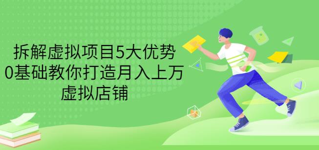 拆解虚拟项目5大优势，0基础教你打造月入上万虚拟店铺（无水印）-南风轻创