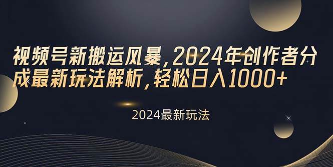 视频号新搬运风暴，2024年创作者分成最新玩法解析，轻松日入1000+-南风轻创