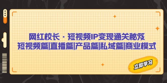 网红校长·短视频IP变现通关秘笈：短视频篇+直播篇+产品篇+私域篇+商业模式-南风轻创