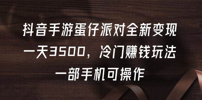 抖音手游蛋仔派对全新变现，一天3500，冷门赚钱玩法，一部手机可操作-南风轻创