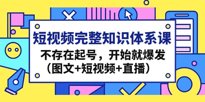 短视频完整知识体系课，不存在起号，开始就爆发（图文+短视频+直播）-南风轻创