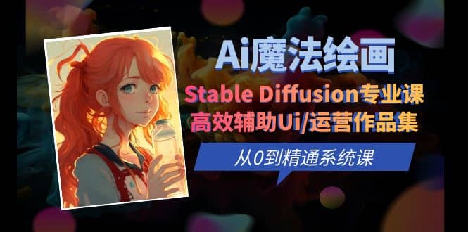Ai魔法绘画 Stable Diffusion专业课 高效辅助Ui/运营作品集 0到精通系统课-南风轻创
