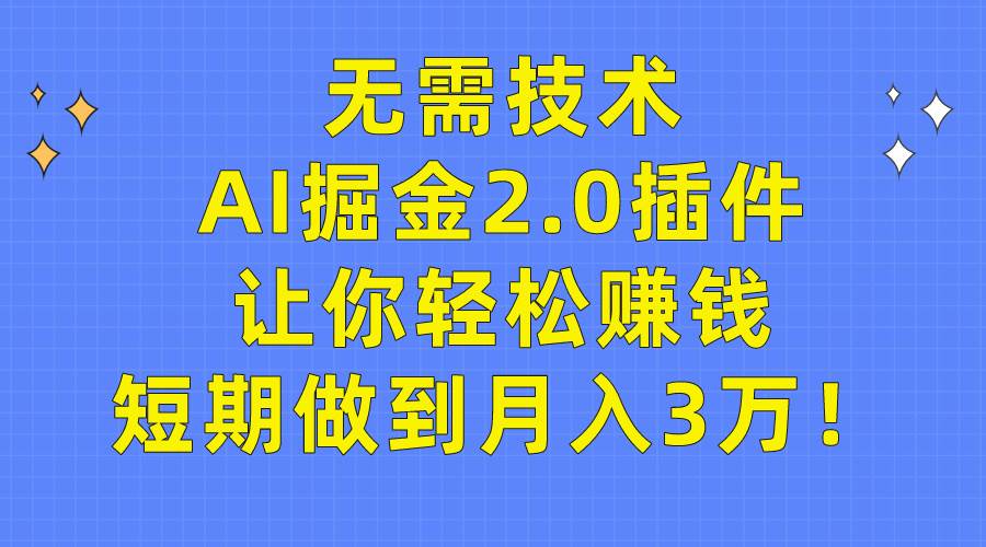 无需技术，AI掘金2.0插件让你轻松赚钱，短期做到月入3万！-南风轻创