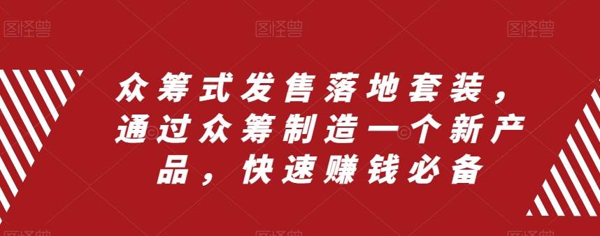 众筹 式发售落地套装，通过众筹制造一个新产品，快速赚钱必备-南风轻创