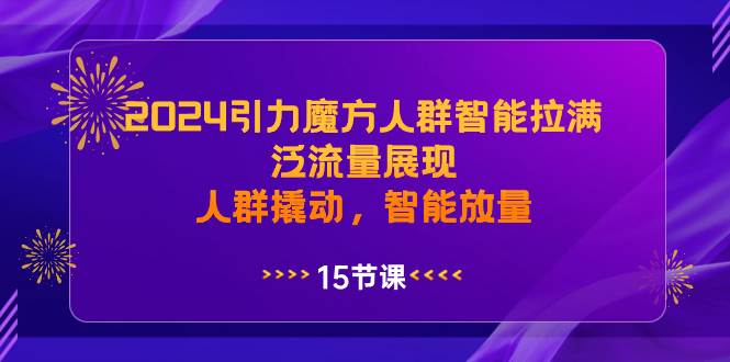 2024引力魔方人群智能拉满，泛流量展现，人群撬动，智能放量-南风轻创