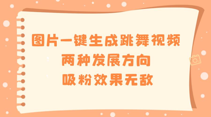 图片一键生成跳舞视频，两种发展方向，吸粉效果无敌-南风轻创
