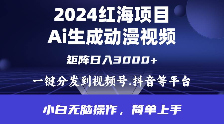 2024年红海项目.通过ai制作动漫视频.每天几分钟。日入3000+.小白无脑操…-南风轻创