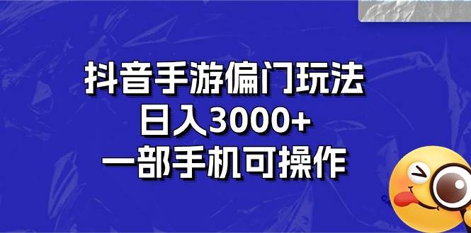 抖音手游偏门玩法，日入3000+，一部手机可操作-南风轻创
