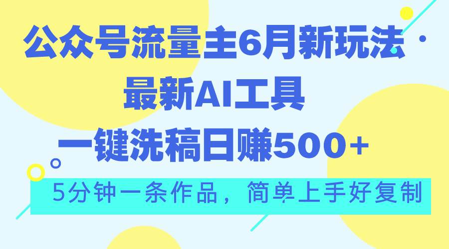 公众号流量主6月新玩法，最新AI工具一键洗稿单号日赚500+，5分钟一条作…-南风轻创