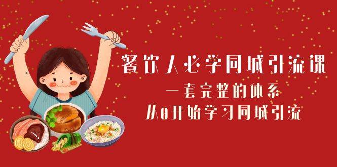 餐饮人必学-同城引流课：一套完整的体系，从0开始学习同城引流（68节课）-南风轻创
